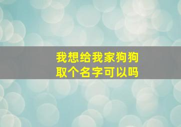 我想给我家狗狗取个名字可以吗