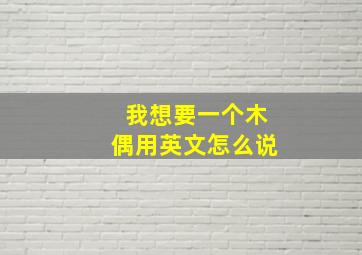 我想要一个木偶用英文怎么说