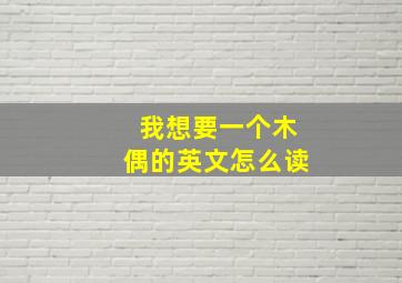 我想要一个木偶的英文怎么读