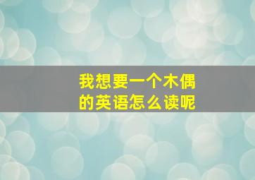 我想要一个木偶的英语怎么读呢