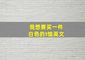 我想要买一件白色的t恤英文