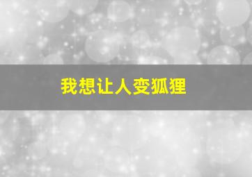 我想让人变狐狸