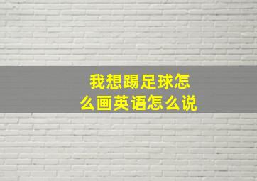 我想踢足球怎么画英语怎么说