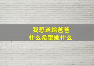 我想送给爸爸什么希望她什么