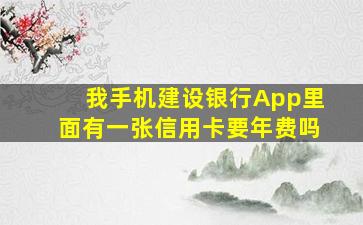 我手机建设银行App里面有一张信用卡要年费吗