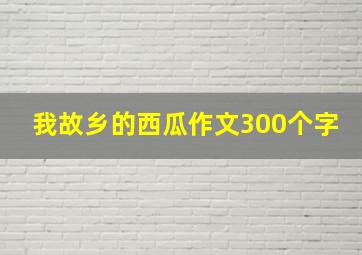 我故乡的西瓜作文300个字