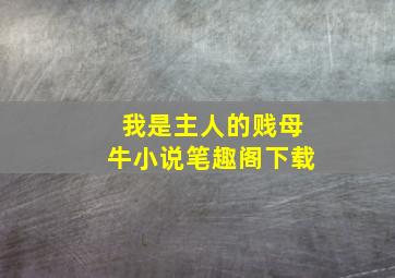 我是主人的贱母牛小说笔趣阁下载