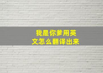 我是你爹用英文怎么翻译出来