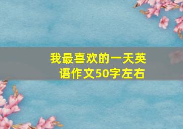 我最喜欢的一天英语作文50字左右