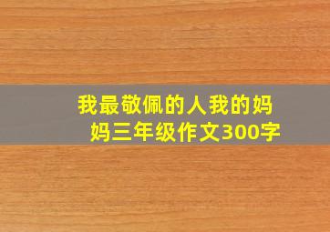 我最敬佩的人我的妈妈三年级作文300字