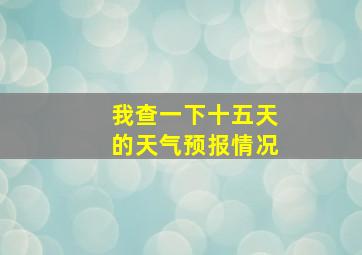 我查一下十五天的天气预报情况