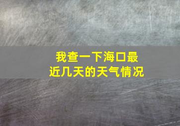 我查一下海口最近几天的天气情况