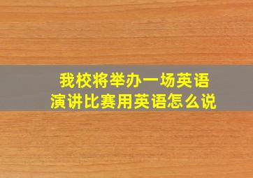 我校将举办一场英语演讲比赛用英语怎么说