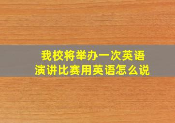 我校将举办一次英语演讲比赛用英语怎么说