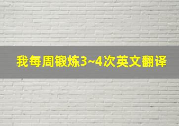 我每周锻炼3~4次英文翻译