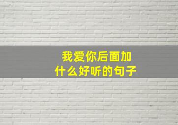 我爱你后面加什么好听的句子