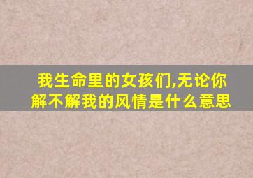 我生命里的女孩们,无论你解不解我的风情是什么意思