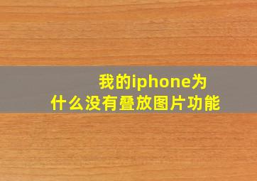 我的iphone为什么没有叠放图片功能