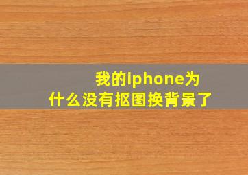 我的iphone为什么没有抠图换背景了