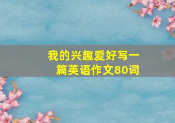 我的兴趣爱好写一篇英语作文80词