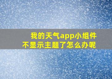 我的天气app小组件不显示主题了怎么办呢