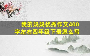 我的妈妈优秀作文400字左右四年级下册怎么写