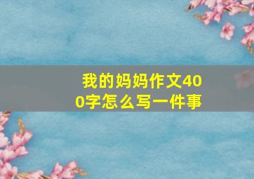 我的妈妈作文400字怎么写一件事