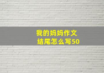 我的妈妈作文结尾怎么写50