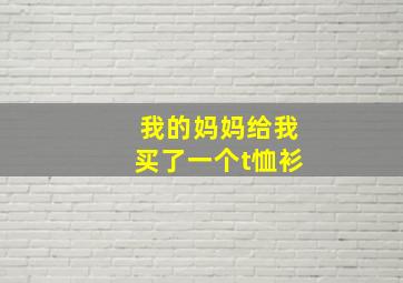 我的妈妈给我买了一个t恤衫