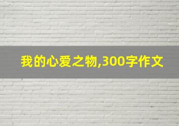 我的心爱之物,300字作文