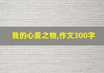 我的心爱之物,作文300字