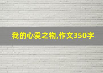 我的心爱之物,作文350字