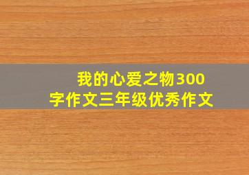 我的心爱之物300字作文三年级优秀作文