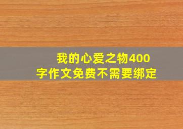 我的心爱之物400字作文免费不需要绑定