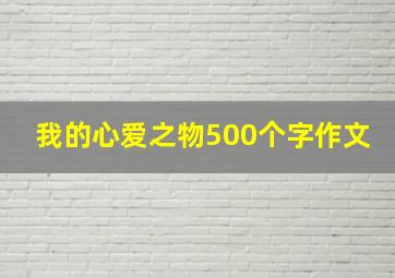 我的心爱之物500个字作文