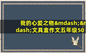 我的心爱之物——文具盒作文五年级500字