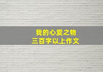 我的心爱之物三百字以上作文