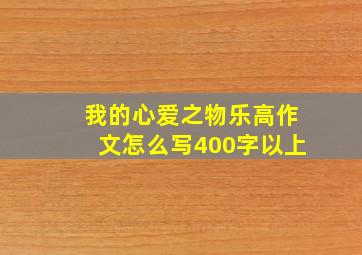 我的心爱之物乐高作文怎么写400字以上