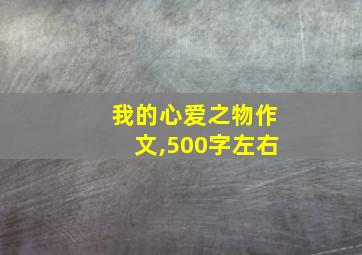 我的心爱之物作文,500字左右