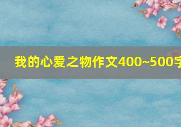 我的心爱之物作文400~500字