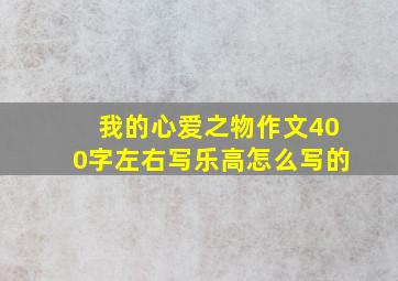 我的心爱之物作文400字左右写乐高怎么写的