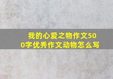 我的心爱之物作文500字优秀作文动物怎么写