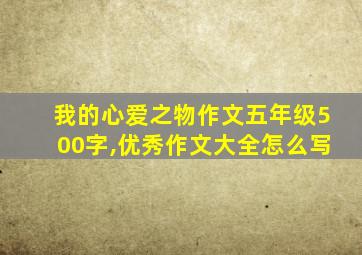 我的心爱之物作文五年级500字,优秀作文大全怎么写