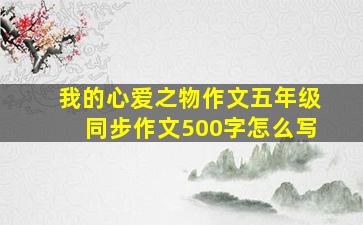 我的心爱之物作文五年级同步作文500字怎么写