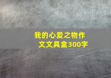 我的心爱之物作文文具盒300字