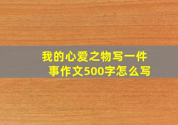 我的心爱之物写一件事作文500字怎么写