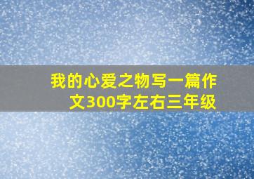 我的心爱之物写一篇作文300字左右三年级