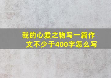 我的心爱之物写一篇作文不少于400字怎么写