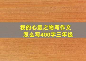 我的心爱之物写作文怎么写400字三年级