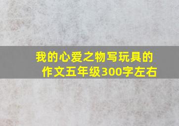 我的心爱之物写玩具的作文五年级300字左右